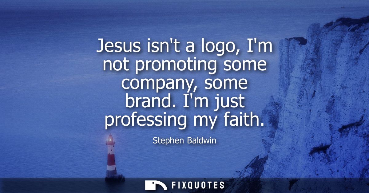 Jesus isnt a logo, Im not promoting some company, some brand. Im just professing my faith