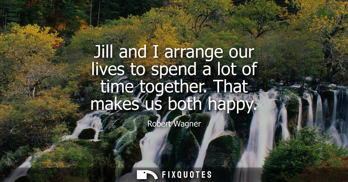 Jill and I arrange our lives to spend a lot of time together. That makes us both happy