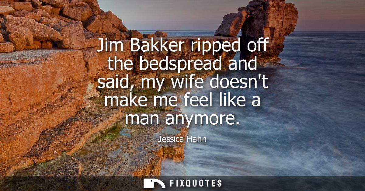 Jim Bakker ripped off the bedspread and said, my wife doesnt make me feel like a man anymore