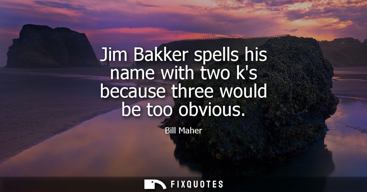 Jim Bakker spells his name with two ks because three would be too obvious