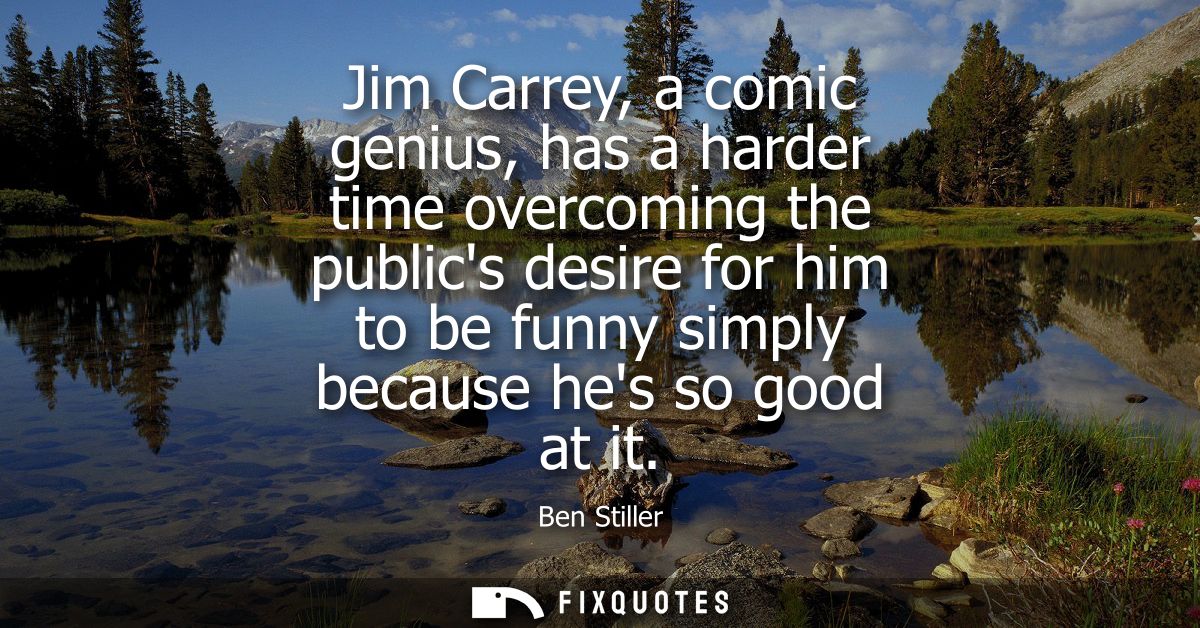 Jim Carrey, a comic genius, has a harder time overcoming the publics desire for him to be funny simply because hes so go