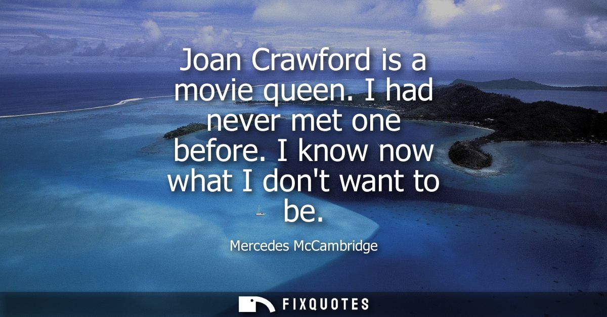Joan Crawford is a movie queen. I had never met one before. I know now what I dont want to be