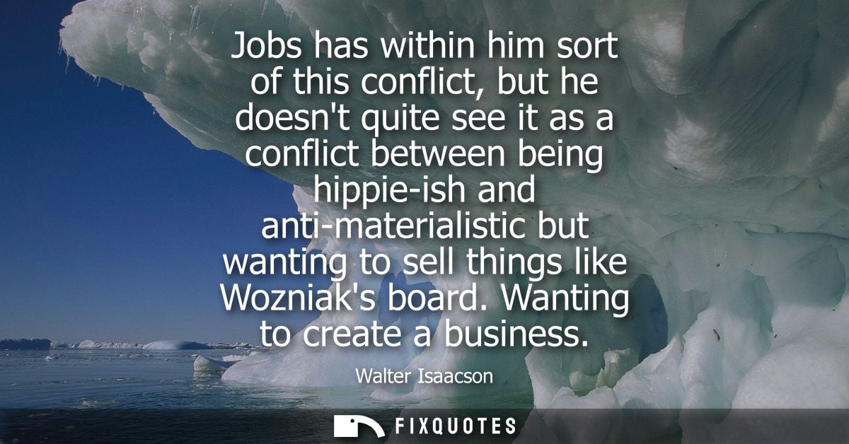 Jobs has within him sort of this conflict, but he doesnt quite see it as a conflict between being hippie-ish and anti-ma