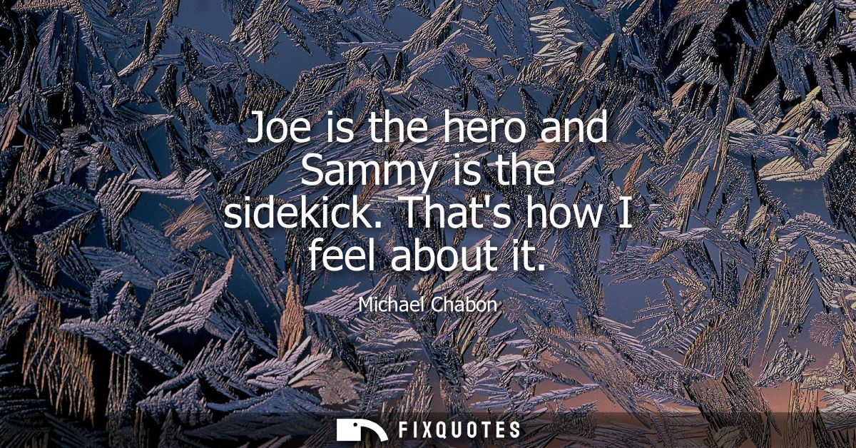 Joe is the hero and Sammy is the sidekick. Thats how I feel about it
