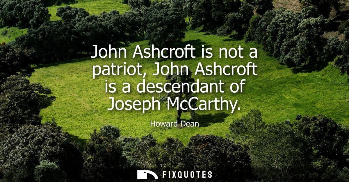 John Ashcroft is not a patriot, John Ashcroft is a descendant of Joseph McCarthy