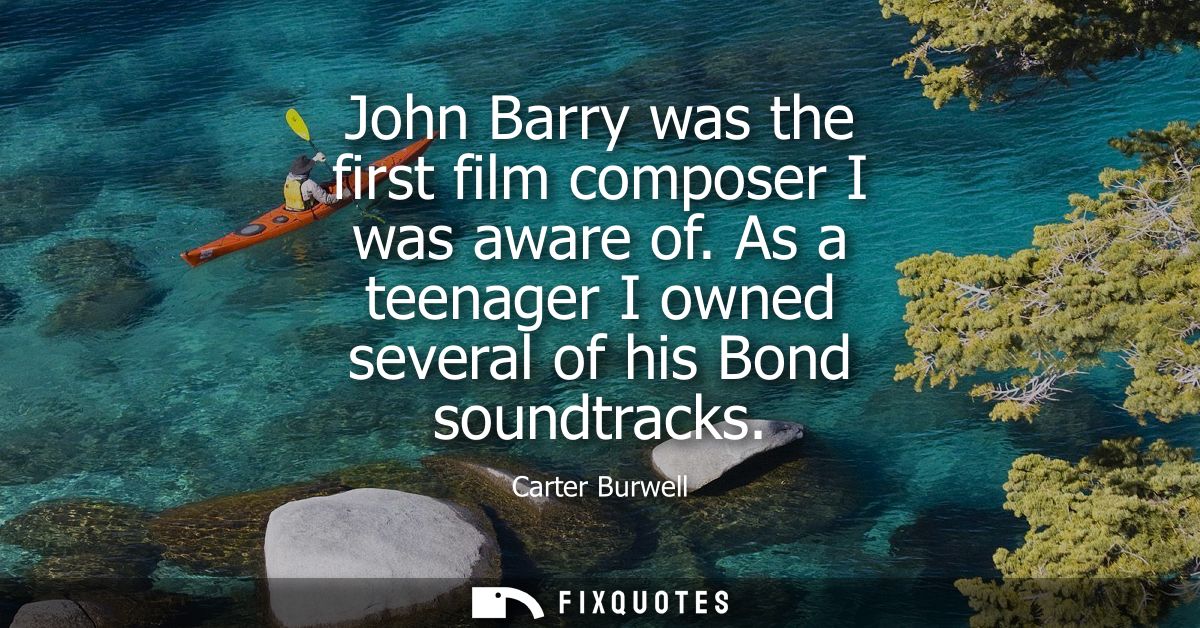 John Barry was the first film composer I was aware of. As a teenager I owned several of his Bond soundtracks