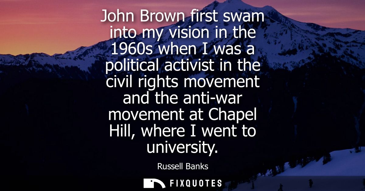 John Brown first swam into my vision in the 1960s when I was a political activist in the civil rights movement and the a