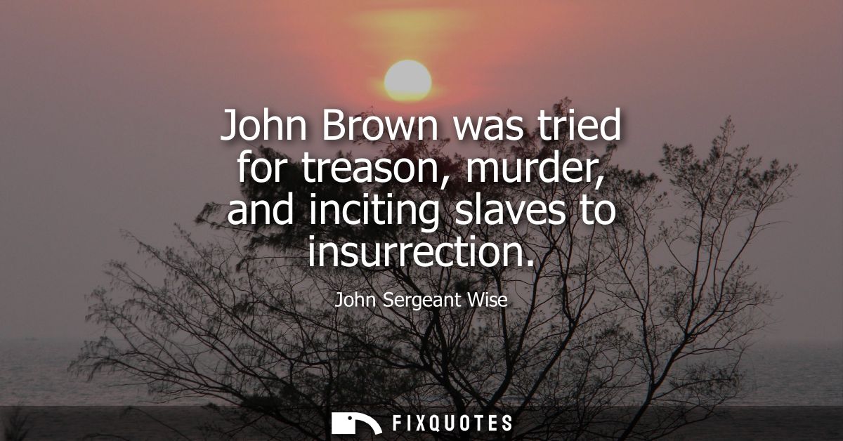 John Brown was tried for treason, murder, and inciting slaves to insurrection