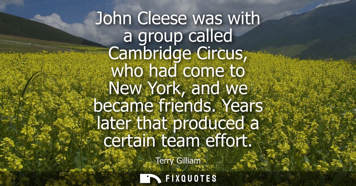 John Cleese was with a group called Cambridge Circus, who had come to New York, and we became friends. Years later that 