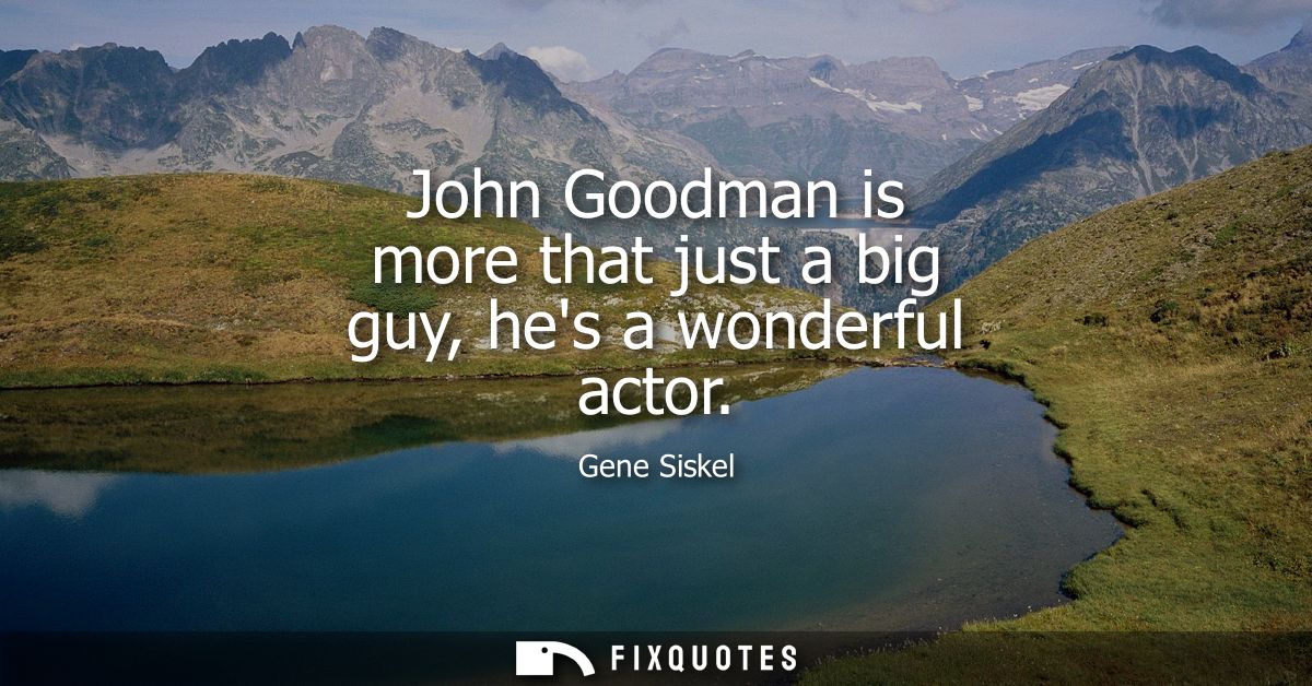 John Goodman is more that just a big guy, hes a wonderful actor