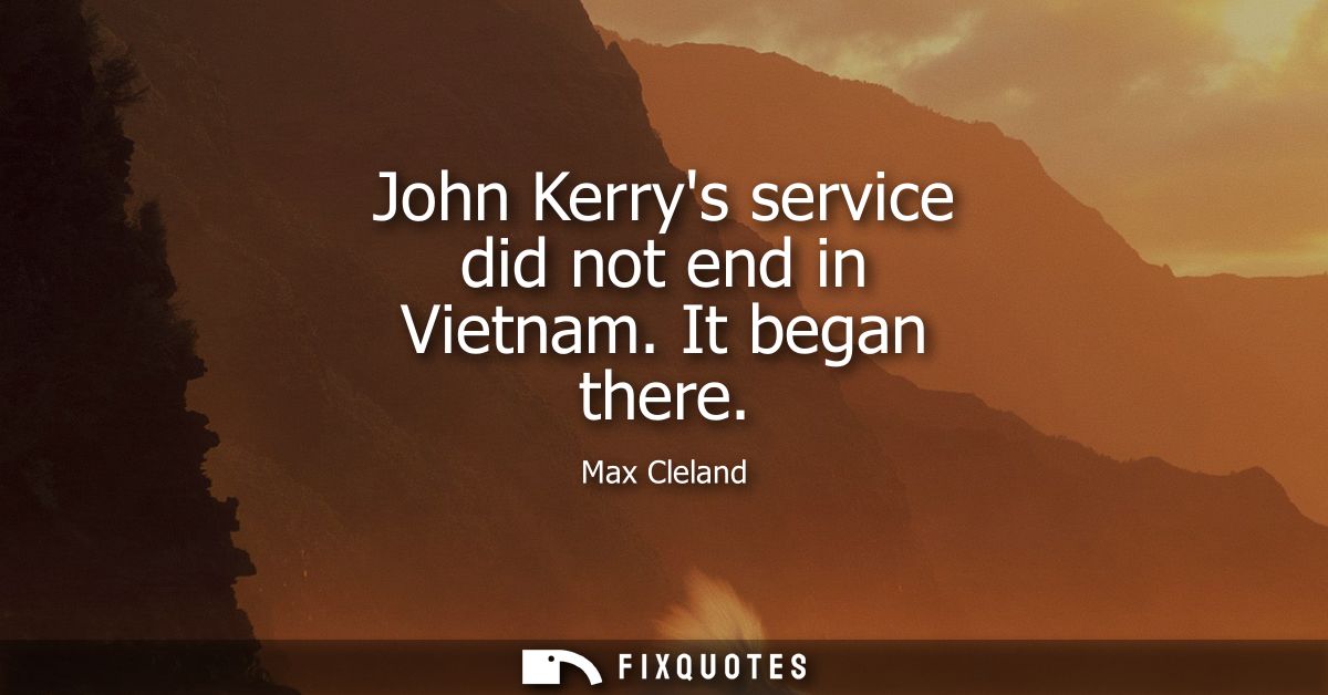 John Kerrys service did not end in Vietnam. It began there