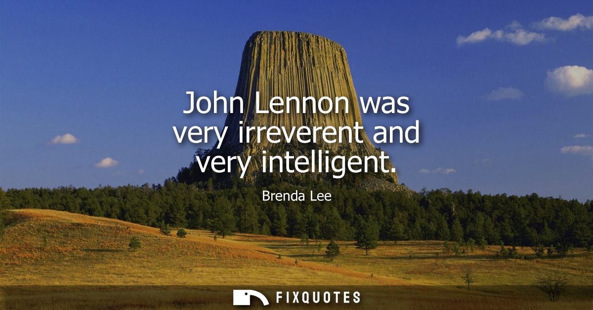 John Lennon was very irreverent and very intelligent