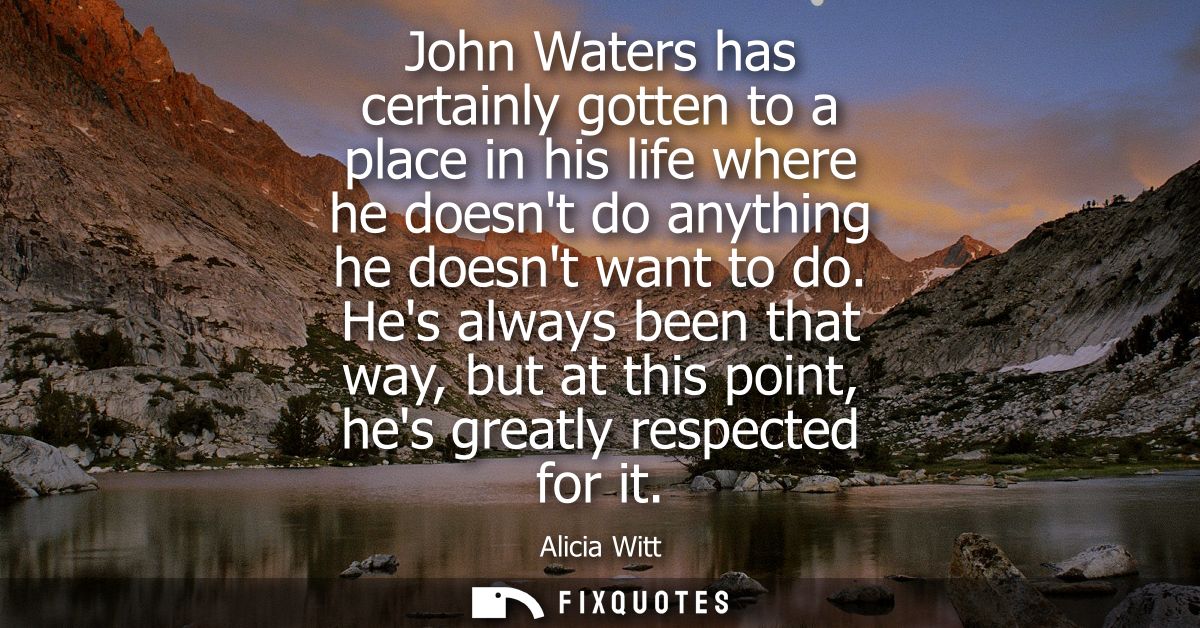 John Waters has certainly gotten to a place in his life where he doesnt do anything he doesnt want to do.