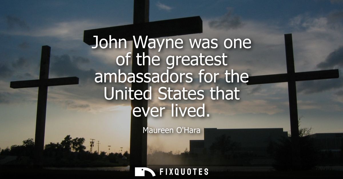 John Wayne was one of the greatest ambassadors for the United States that ever lived