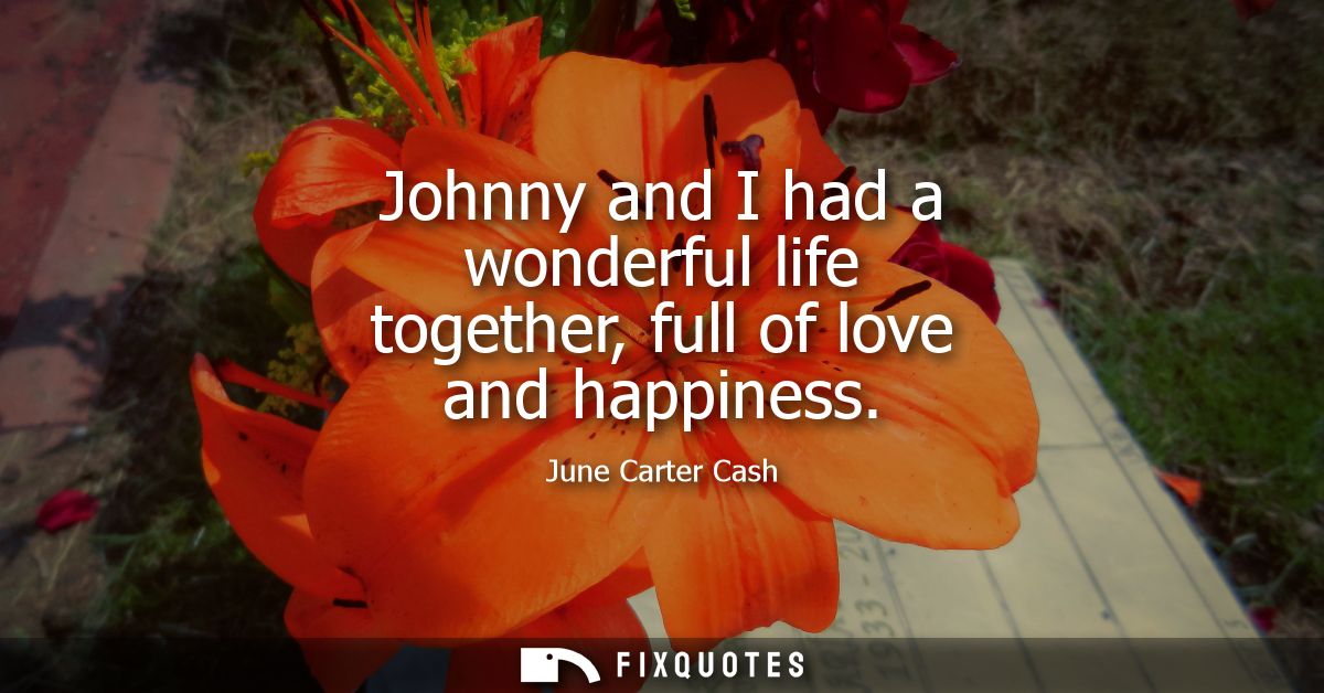 Johnny and I had a wonderful life together, full of love and happiness