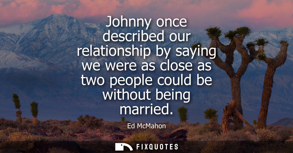 Johnny once described our relationship by saying we were as close as two people could be without being married