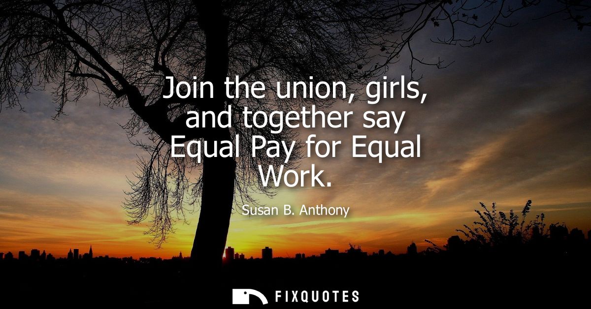 Join the union, girls, and together say Equal Pay for Equal Work
