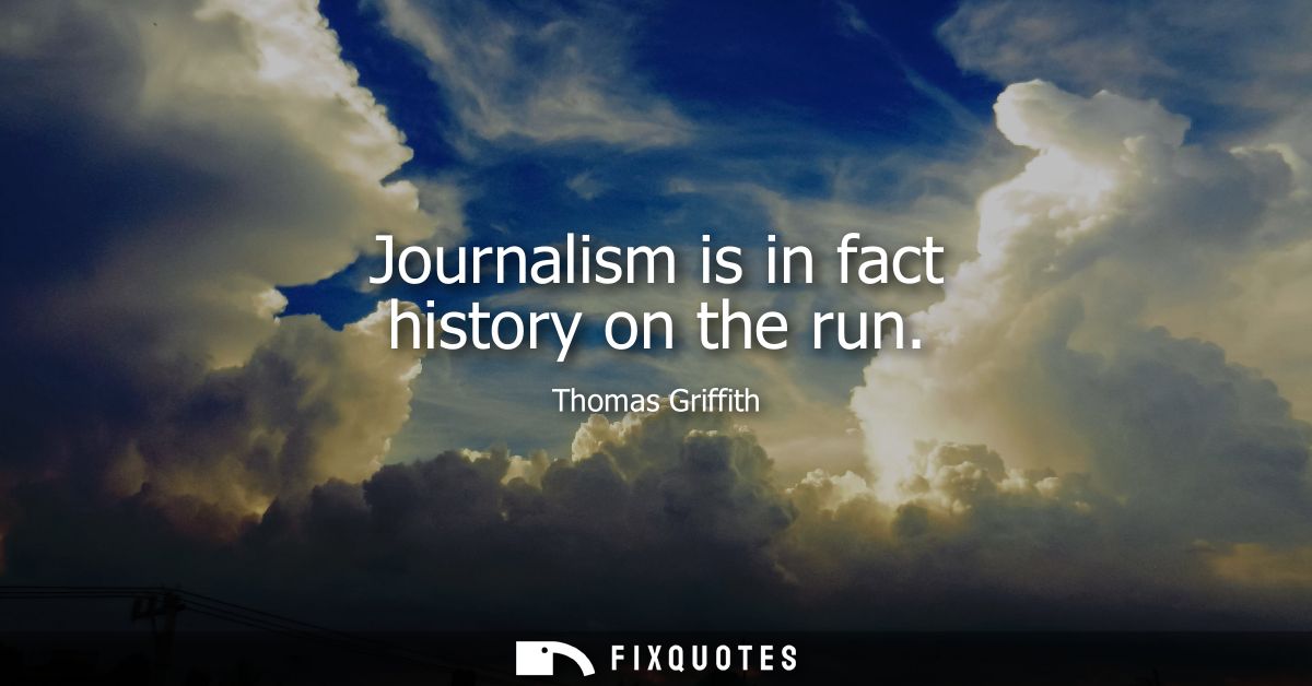 Journalism is in fact history on the run