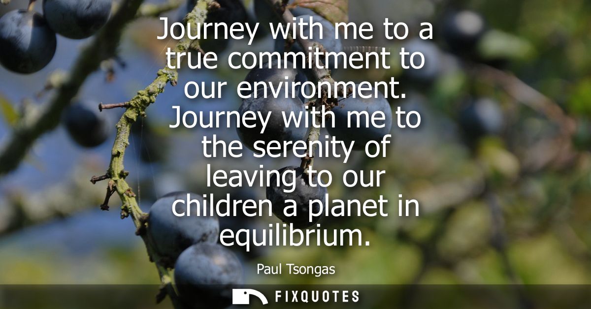 Journey with me to a true commitment to our environment. Journey with me to the serenity of leaving to our children a pl