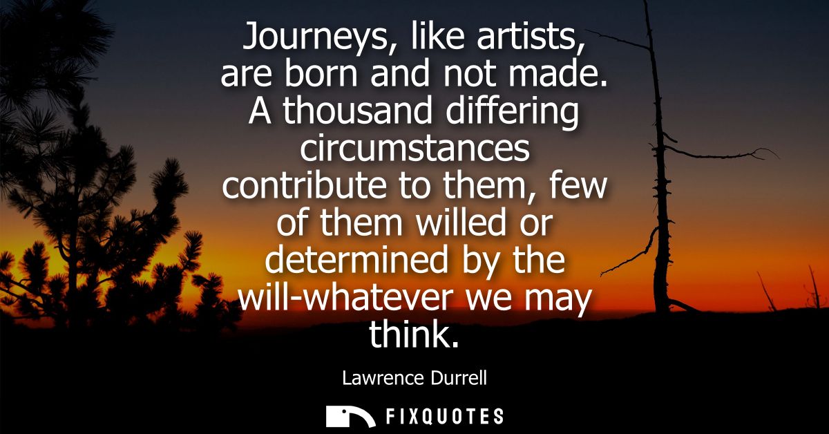 Journeys, like artists, are born and not made. A thousand differing circumstances contribute to them, few of them willed