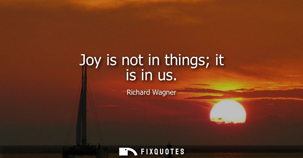Joy is not in things it is in us