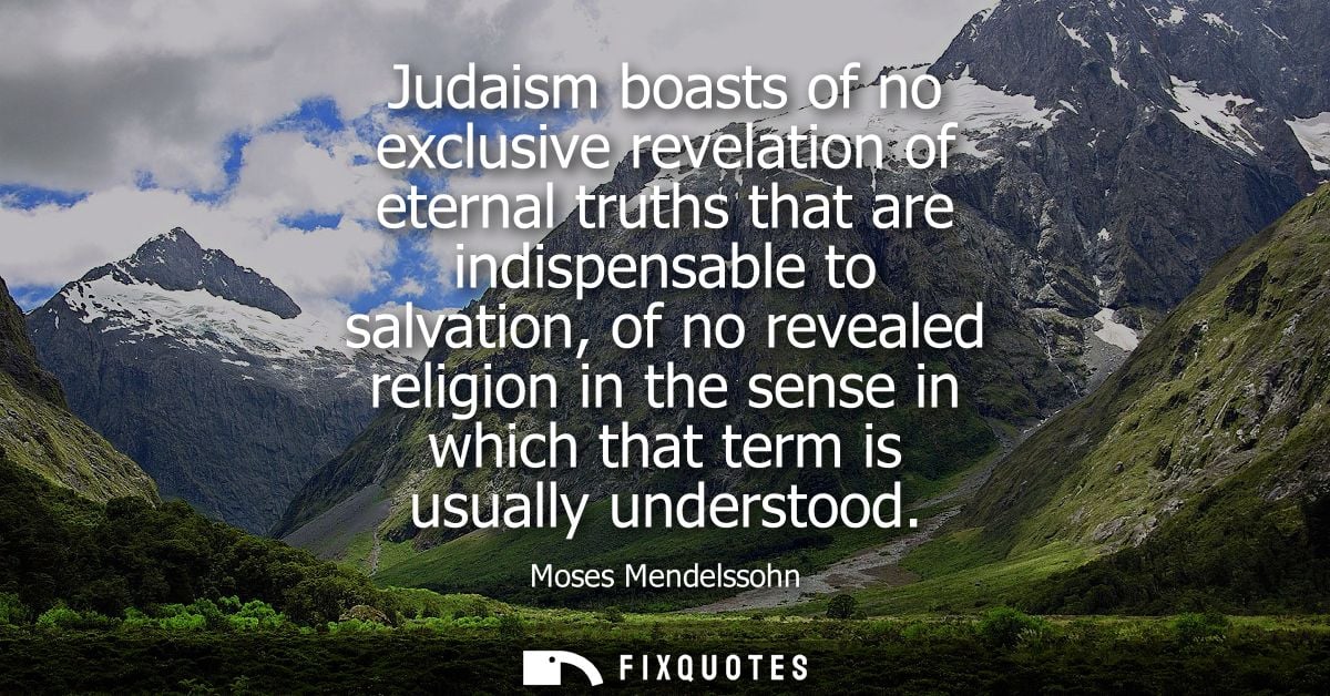 Judaism boasts of no exclusive revelation of eternal truths that are indispensable to salvation, of no revealed religion