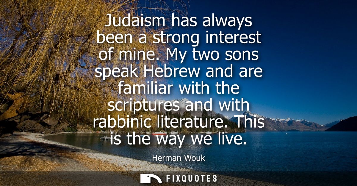 Judaism has always been a strong interest of mine. My two sons speak Hebrew and are familiar with the scriptures and wit