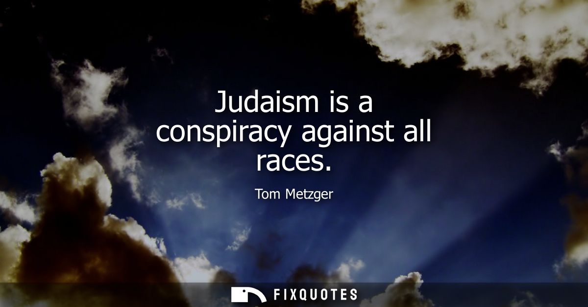 Judaism is a conspiracy against all races - Tom Metzger