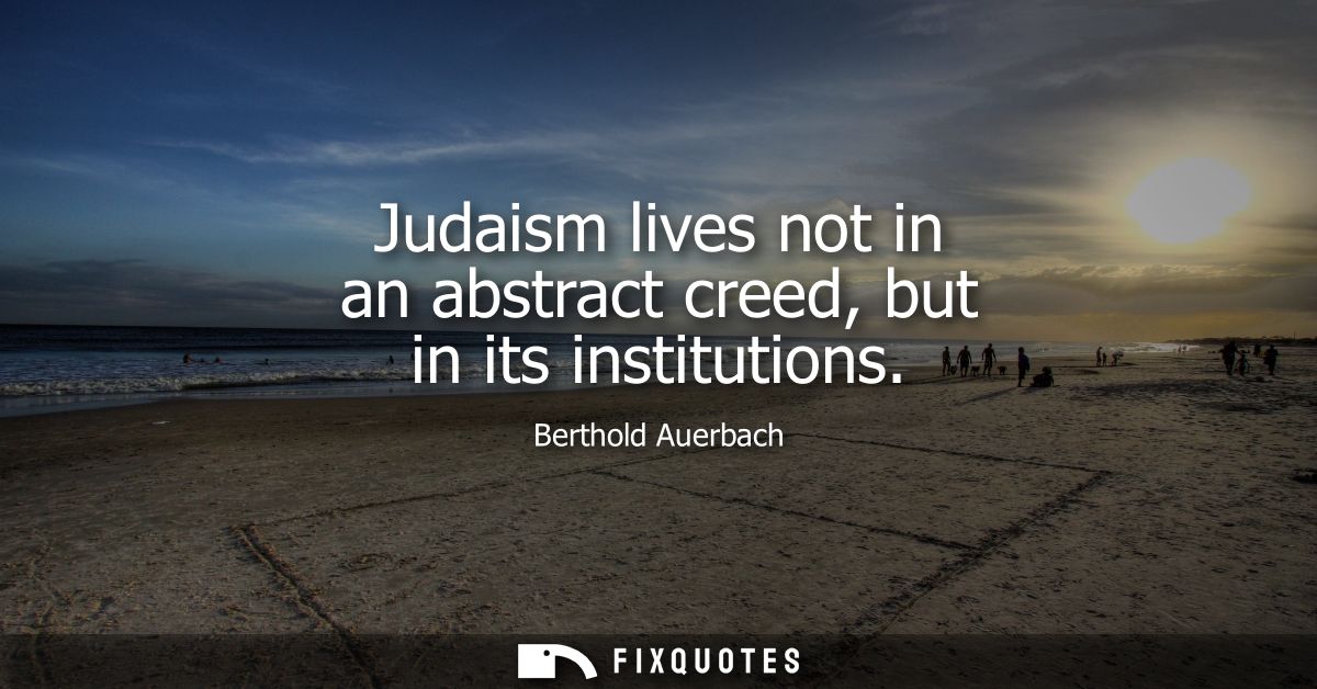 Judaism lives not in an abstract creed, but in its institutions