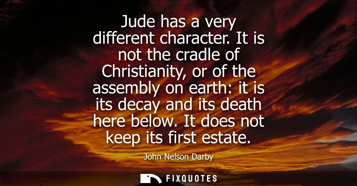 Jude has a very different character. It is not the cradle of Christianity, or of the assembly on earth: it is its decay 