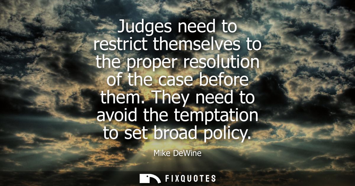 Judges need to restrict themselves to the proper resolution of the case before them. They need to avoid the temptation t
