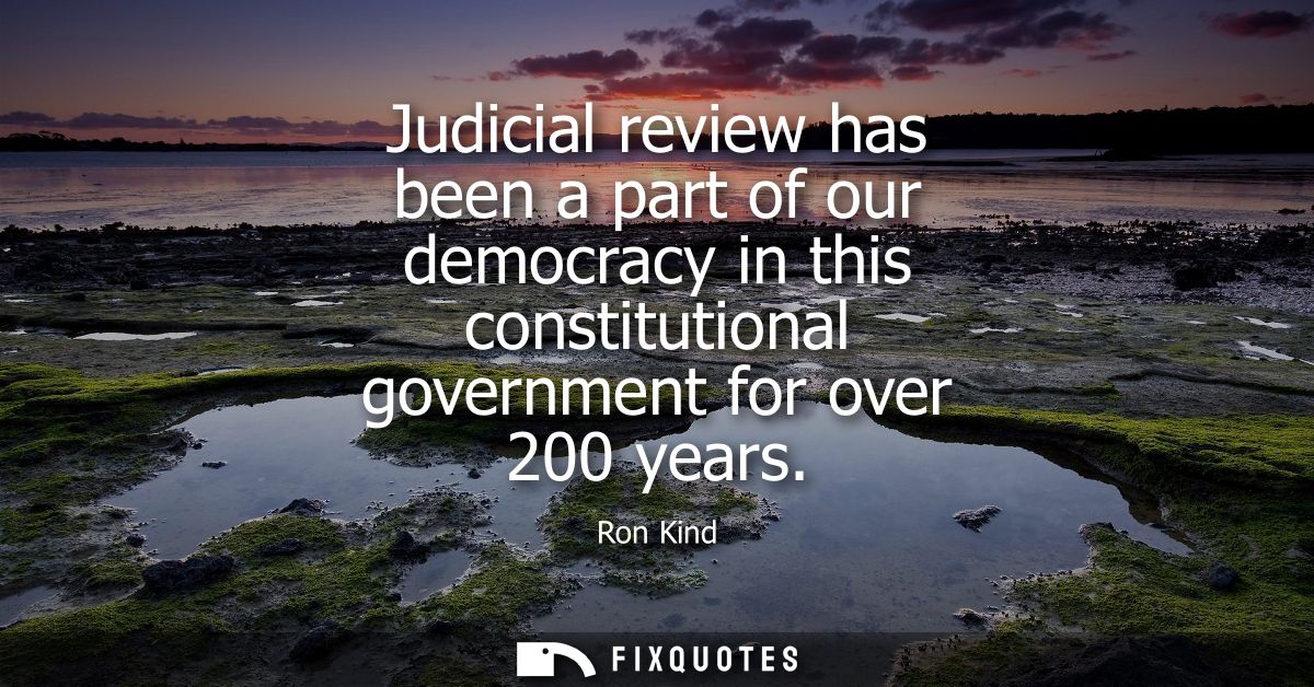 Judicial review has been a part of our democracy in this constitutional government for over 200 years