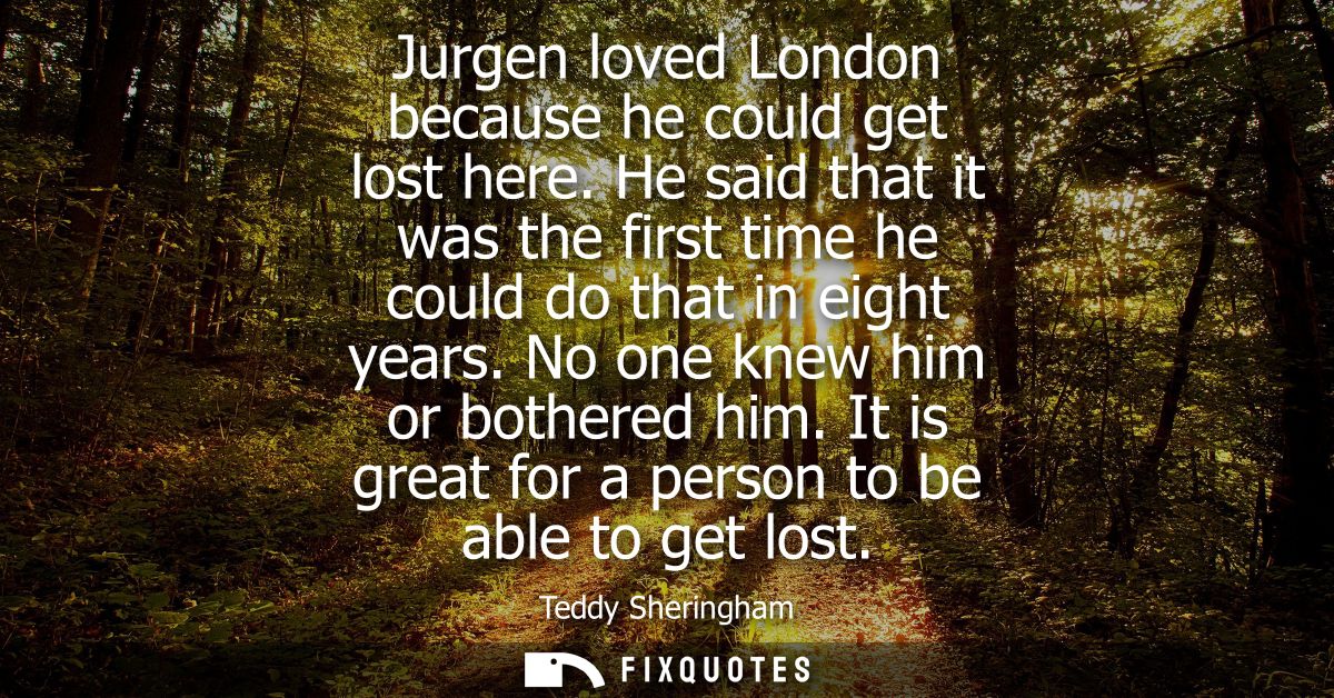 Jurgen loved London because he could get lost here. He said that it was the first time he could do that in eight years. 