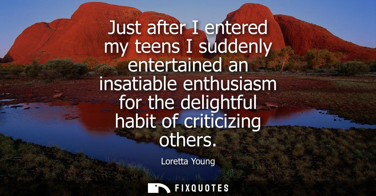 Just after I entered my teens I suddenly entertained an insatiable enthusiasm for the delightful habit of criticizing ot