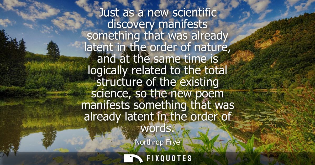 Just as a new scientific discovery manifests something that was already latent in the order of nature, and at the same t