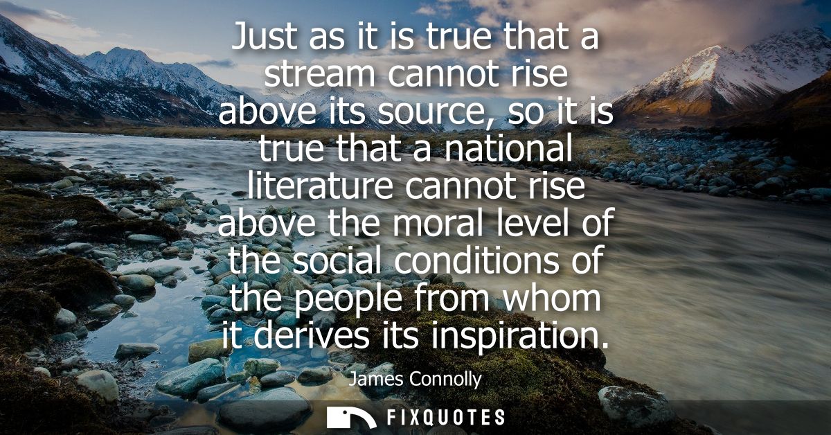Just as it is true that a stream cannot rise above its source, so it is true that a national literature cannot rise abov