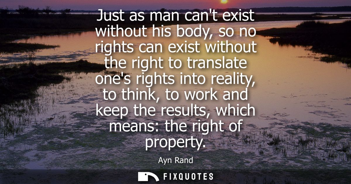 Just as man cant exist without his body, so no rights can exist without the right to translate ones rights into reality,