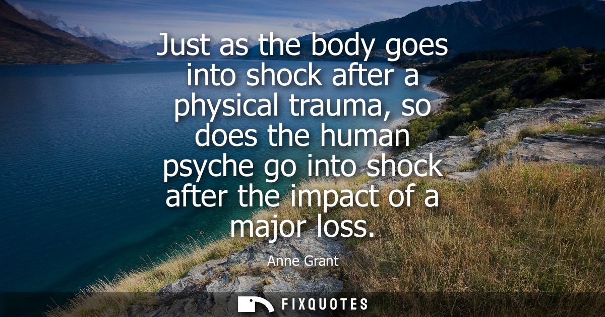 Just as the body goes into shock after a physical trauma, so does the human psyche go into shock after the impact of a m