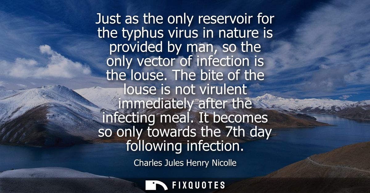 Just as the only reservoir for the typhus virus in nature is provided by man, so the only vector of infection is the lou