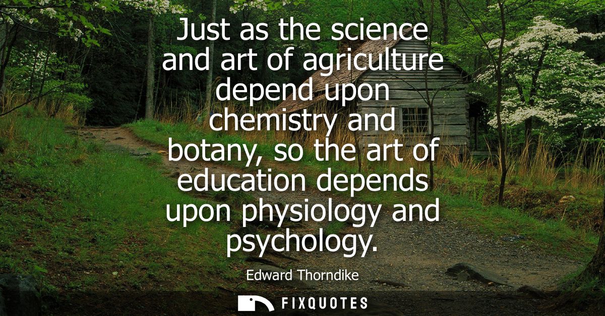 Just as the science and art of agriculture depend upon chemistry and botany, so the art of education depends upon physio