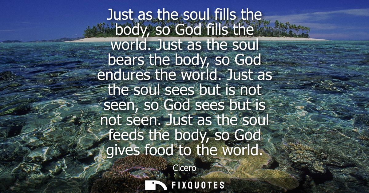 Just as the soul fills the body, so God fills the world. Just as the soul bears the body, so God endures the world.