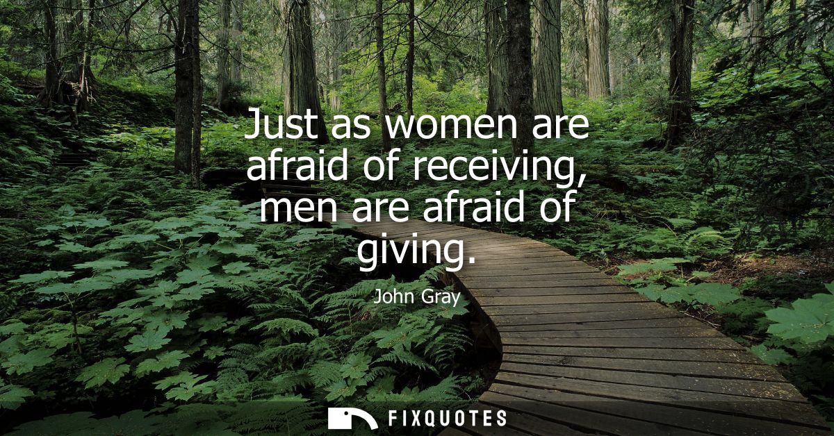 Just as women are afraid of receiving, men are afraid of giving