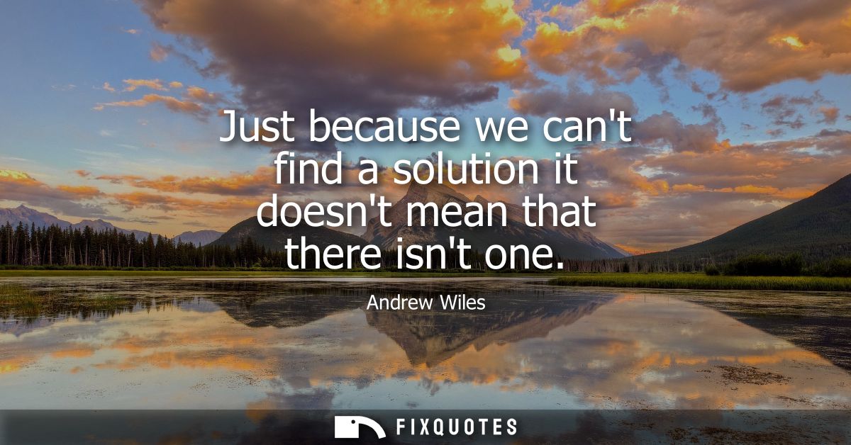 Just because we cant find a solution it doesnt mean that there isnt one