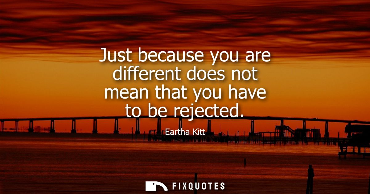 Just because you are different does not mean that you have to be rejected