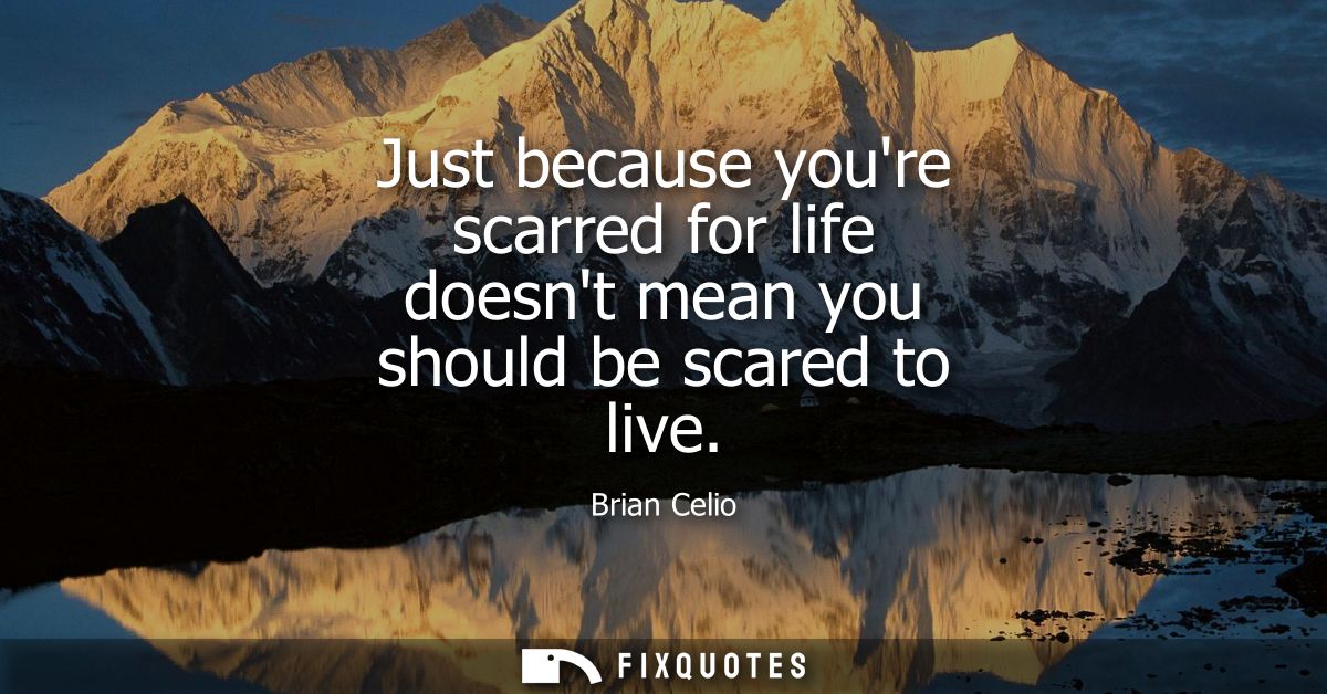Just because youre scarred for life doesnt mean you should be scared to live