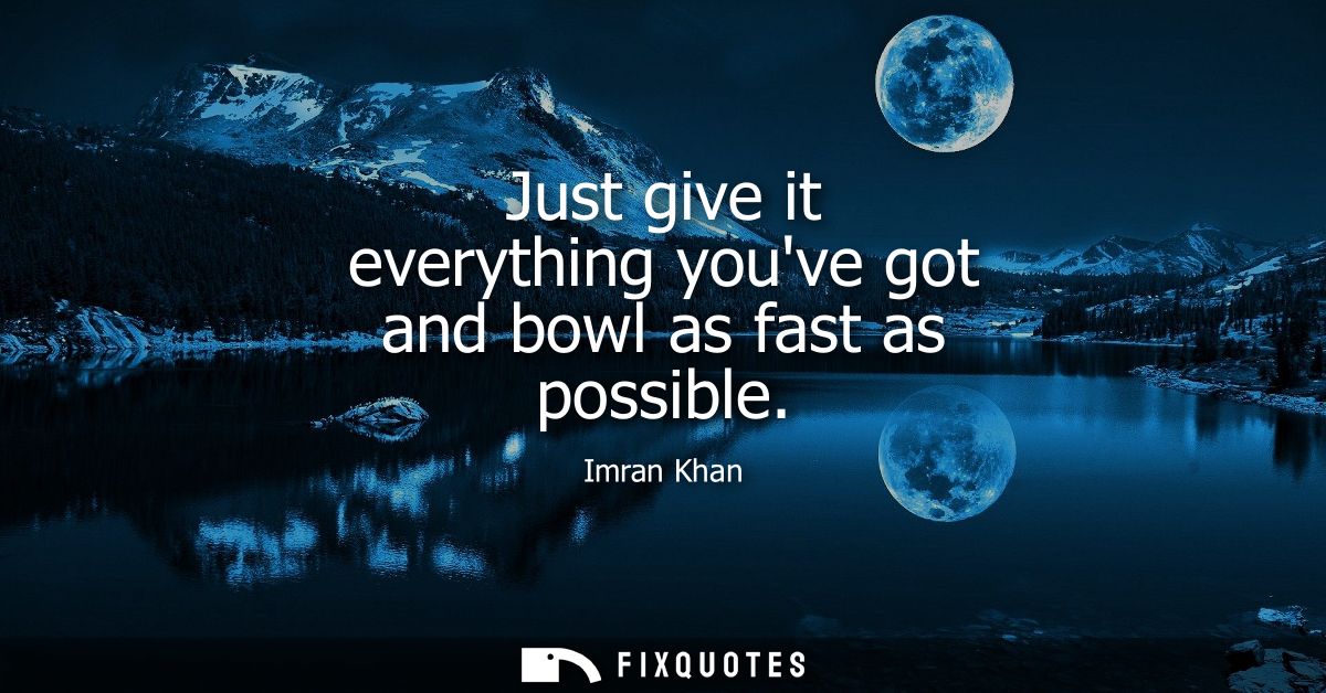 Just give it everything youve got and bowl as fast as possible