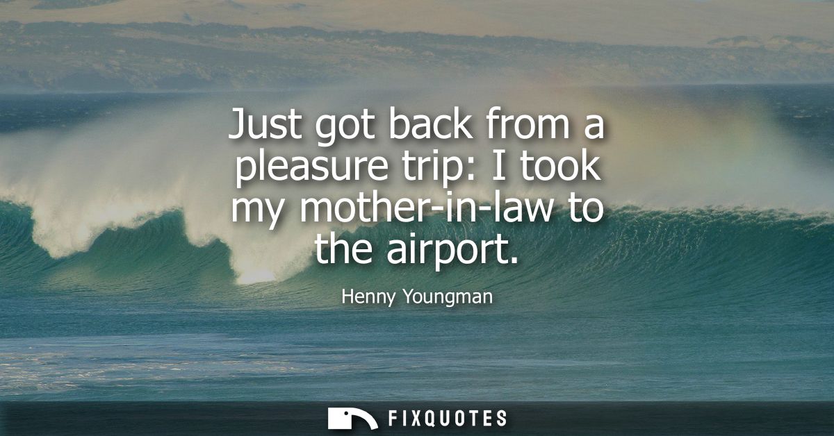 Just got back from a pleasure trip: I took my mother-in-law to the airport