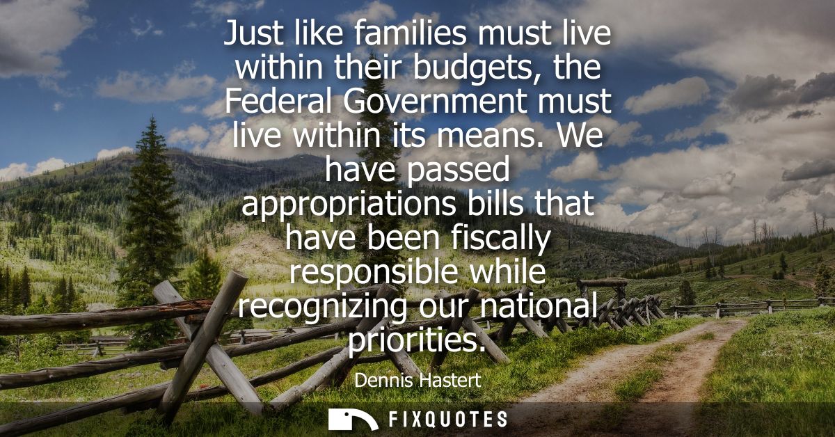 Just like families must live within their budgets, the Federal Government must live within its means.