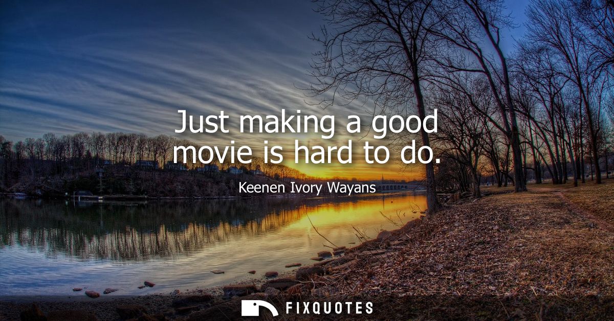 Just making a good movie is hard to do