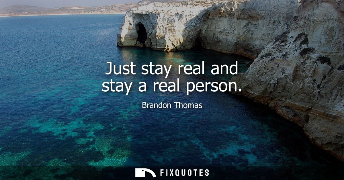 Just stay real and stay a real person